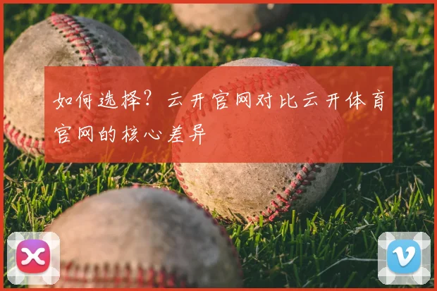 如何选择？云开官网对比云开体育官网的核心差异