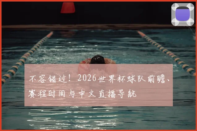 不容错过！2026世界杯球队前瞻、赛程时间与中文直播导航