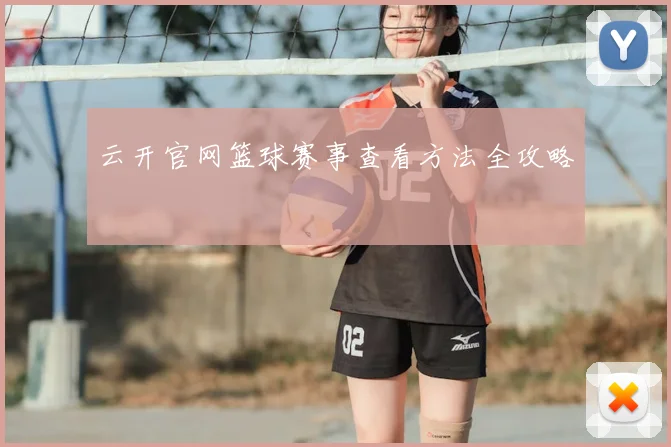 云开官网篮球赛事查看方法全攻略