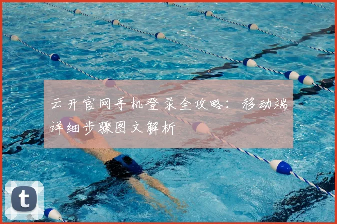 云开官网手机登录全攻略：移动端详细步骤图文解析