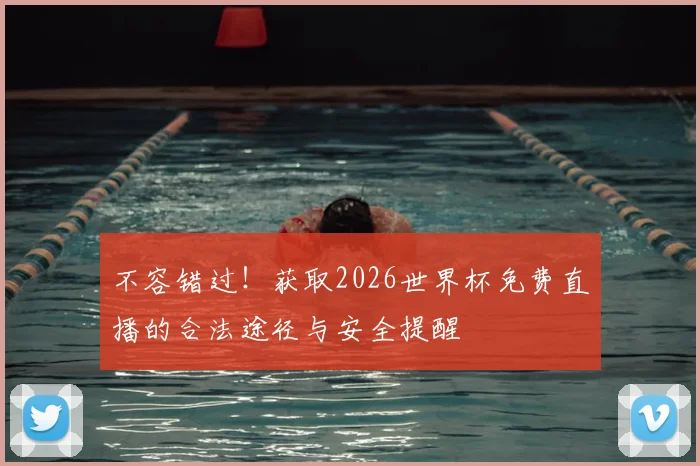 不容错过！获取2026世界杯免费直播的合法途径与安全提醒