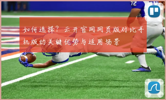 如何选择？云开官网网页版对比手机版的关键优势与适用场景