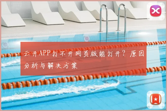 云开APP打不开网页版能打开？原因分析与解决方案